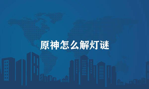 原神怎么解灯谜