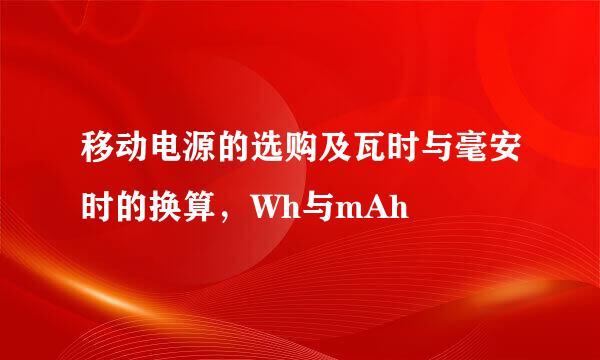 移动电源的选购及瓦时与毫安时的换算,Wh与mAh