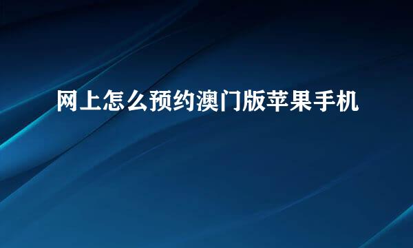 网上怎么预约澳门版苹果手机