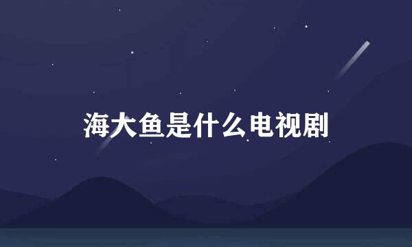 海大鱼是什么电视剧