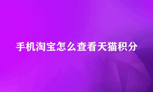 手机淘宝怎么查看天猫积分