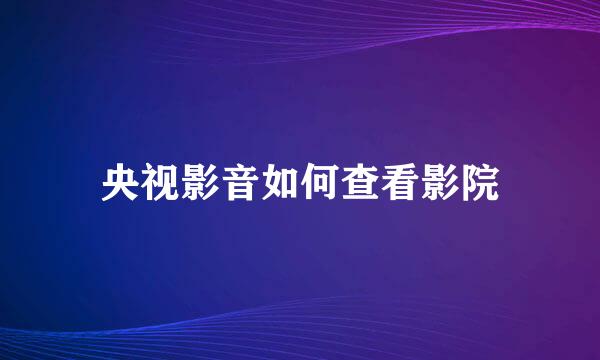 央视影音如何查看影院