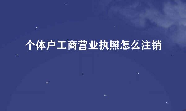 个体户工商营业执照怎么注销