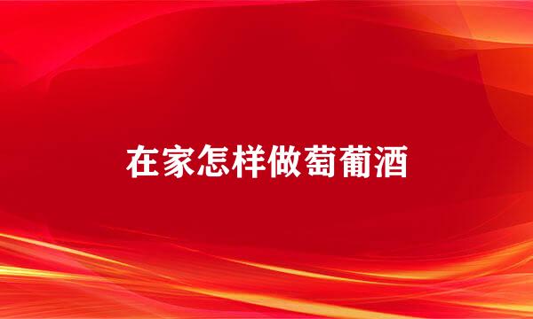 在家怎样做萄葡酒