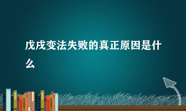 戊戌变法失败的真正原因是什么