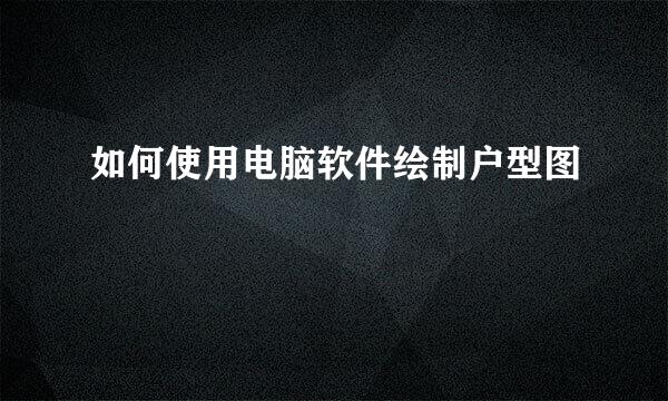 如何使用电脑软件绘制户型图