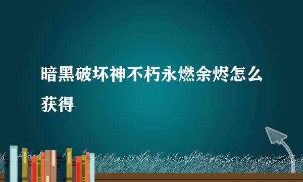 暗黑破坏神不朽永燃余烬怎么获得