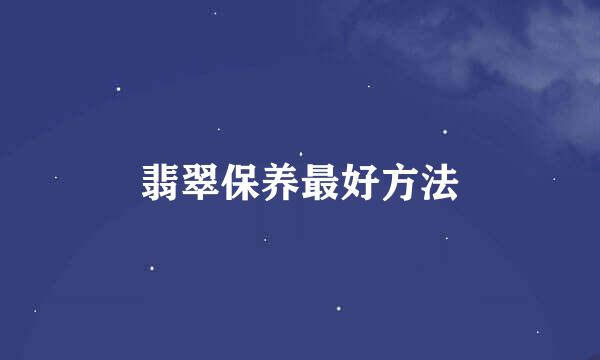 翡翠保养最好方法