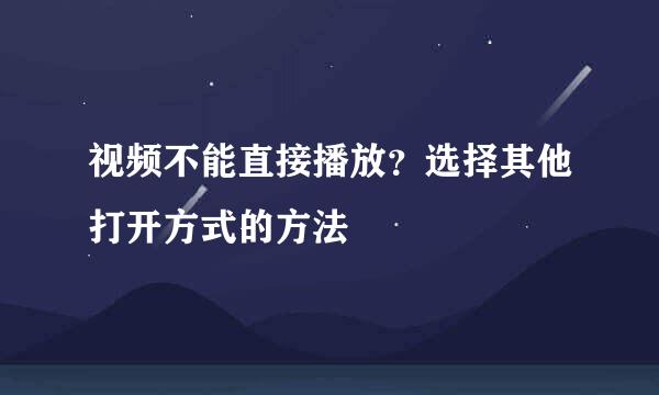 视频不能直接播放？选择其他打开方式的方法