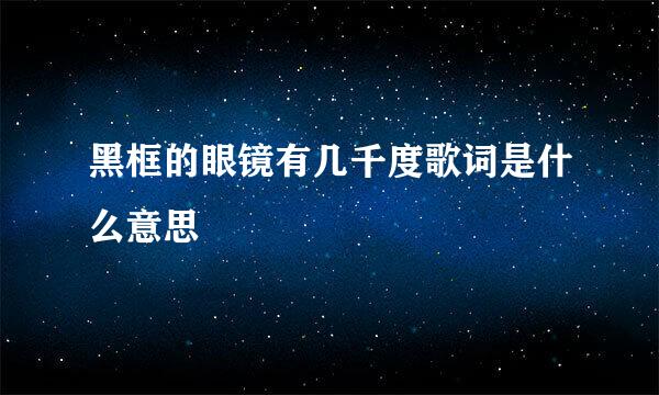 黑框的眼镜有几千度歌词是什么意思