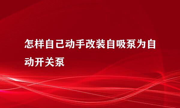 怎样自己动手改装自吸泵为自动开关泵