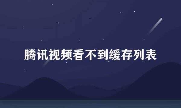 腾讯视频看不到缓存列表