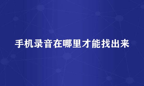 手机录音在哪里才能找出来