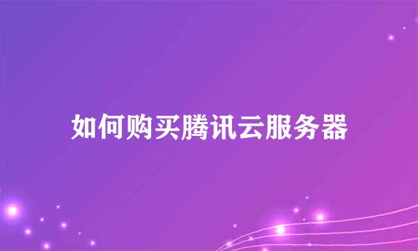 如何购买腾讯云服务器