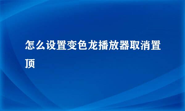 怎么设置变色龙播放器取消置顶