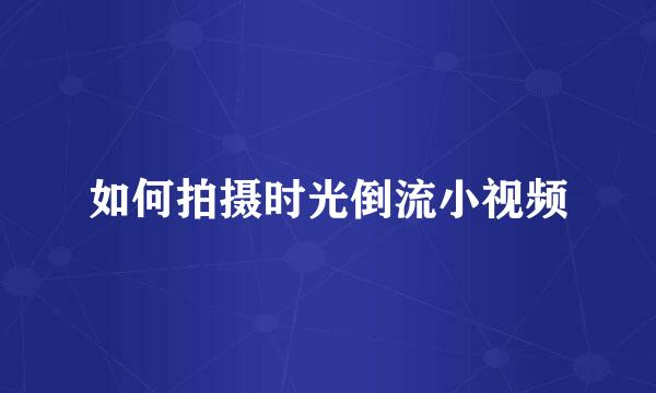 如何拍摄时光倒流小视频