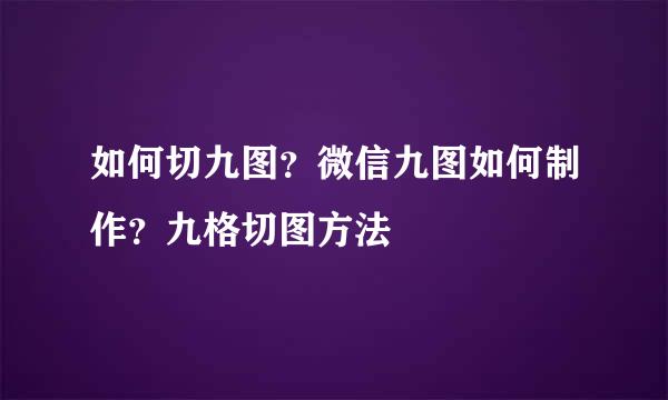如何切九图？微信九图如何制作？九格切图方法