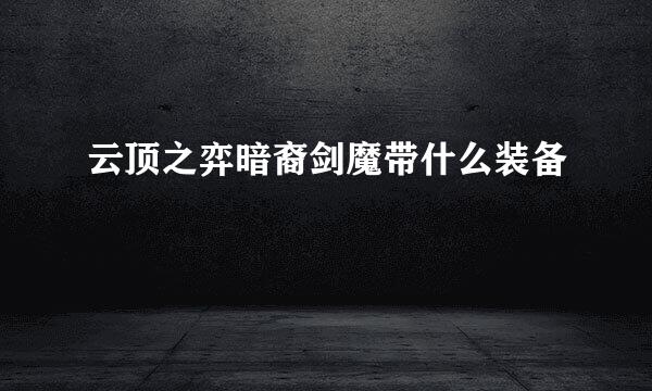 云顶之弈暗裔剑魔带什么装备