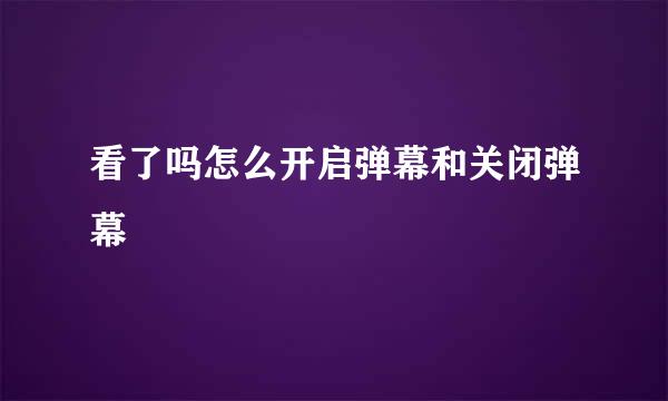 看了吗怎么开启弹幕和关闭弹幕