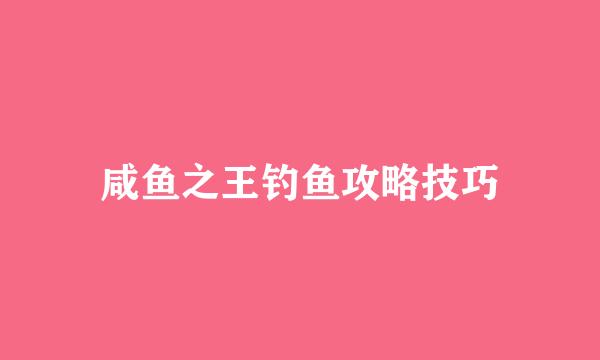 咸鱼之王钓鱼攻略技巧
