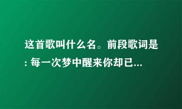 这首歌叫什么名。前段歌词是: 每一次梦中醒来你却已不在,空荡的房间只剩寂寞和无奈。我也曾试