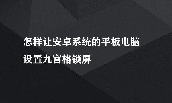 怎样让安卓系统的平板电脑 设置九宫格锁屏