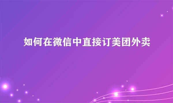 如何在微信中直接订美团外卖
