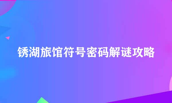 锈湖旅馆符号密码解谜攻略