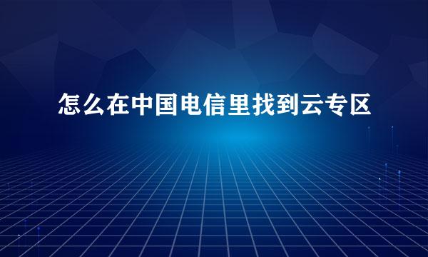 怎么在中国电信里找到云专区