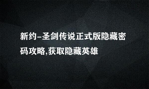 新约-圣剑传说正式版隐藏密码攻略,获取隐藏英雄