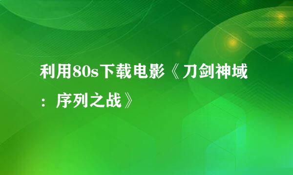 利用80s下载电影《刀剑神域：序列之战》