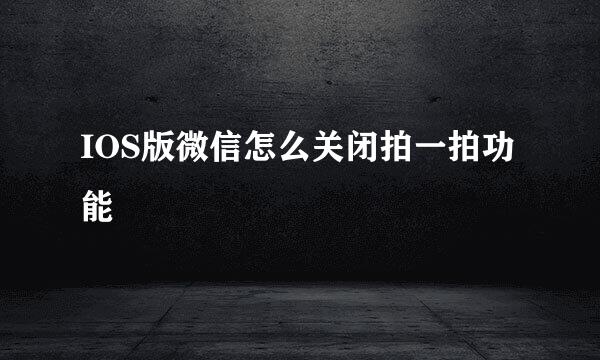 IOS版微信怎么关闭拍一拍功能
