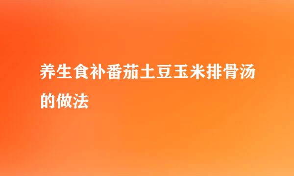 养生食补番茄土豆玉米排骨汤的做法