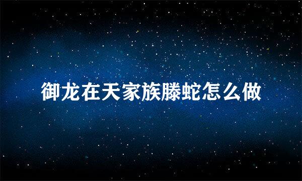 御龙在天家族滕蛇怎么做