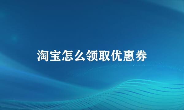 淘宝怎么领取优惠券