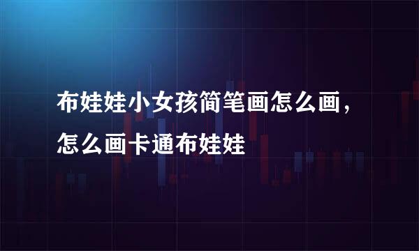 布娃娃小女孩简笔画怎么画，怎么画卡通布娃娃