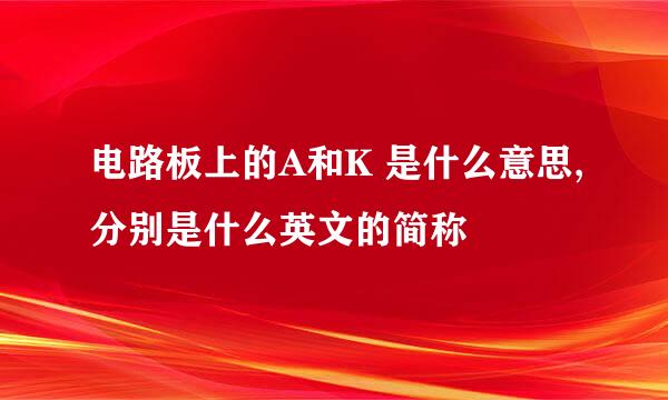 电路板上的A和K 是什么意思,分别是什么英文的简称