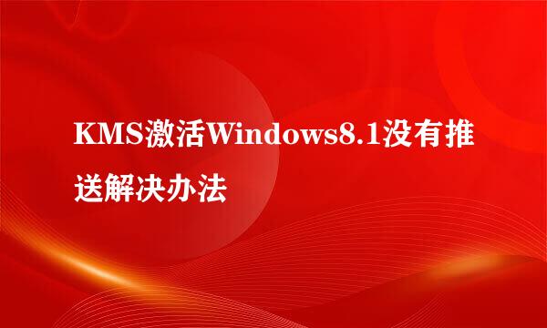 KMS激活Windows8.1没有推送解决办法
