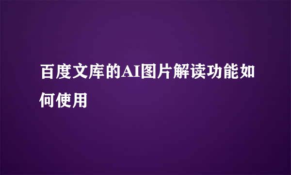 百度文库的AI图片解读功能如何使用