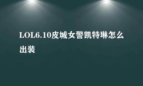 LOL6.10皮城女警凯特琳怎么出装