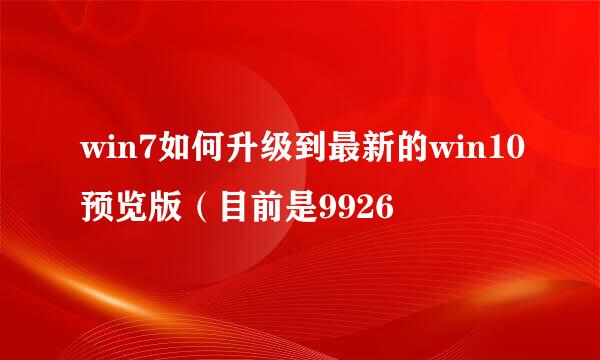 win7如何升级到最新的win10预览版（目前是9926