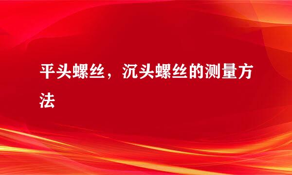 平头螺丝，沉头螺丝的测量方法