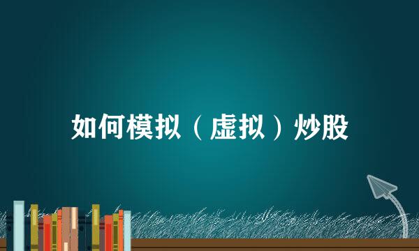 如何模拟(虚拟)炒股