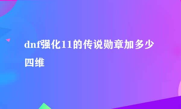 dnf强化11的传说勋章加多少四维