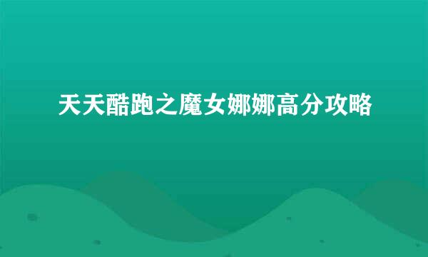 天天酷跑之魔女娜娜高分攻略