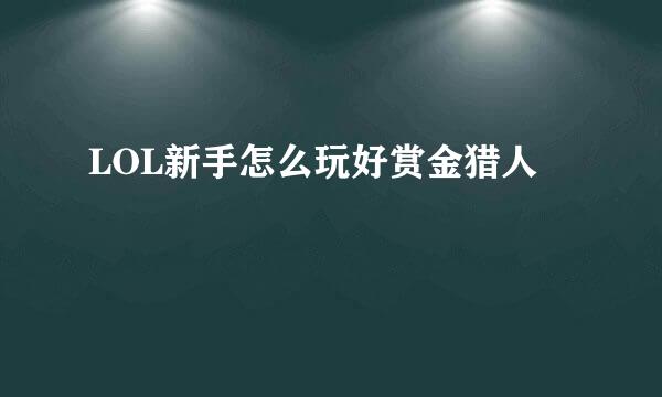 LOL新手怎么玩好赏金猎人