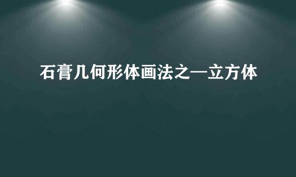 石膏几何形体画法之—立方体