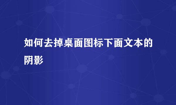 如何去掉桌面图标下面文本的阴影
