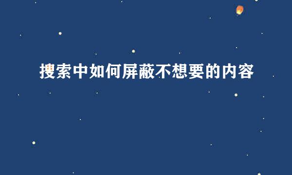 搜索中如何屏蔽不想要的内容