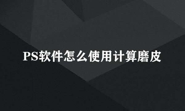 PS软件怎么使用计算磨皮